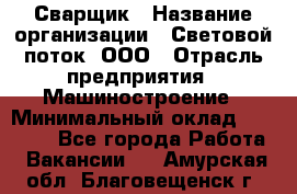 Сварщик › Название организации ­ Световой поток, ООО › Отрасль предприятия ­ Машиностроение › Минимальный оклад ­ 50 000 - Все города Работа » Вакансии   . Амурская обл.,Благовещенск г.